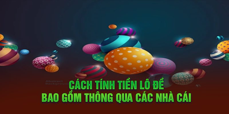 Cách tính tiền lô đề bao gồm thông qua các nhà cái 