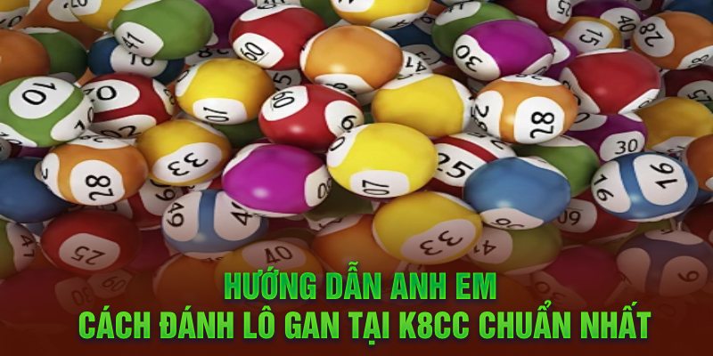 Hướng dẫn anh em cách đánh lô gan tại K8cc chuẩn nhất