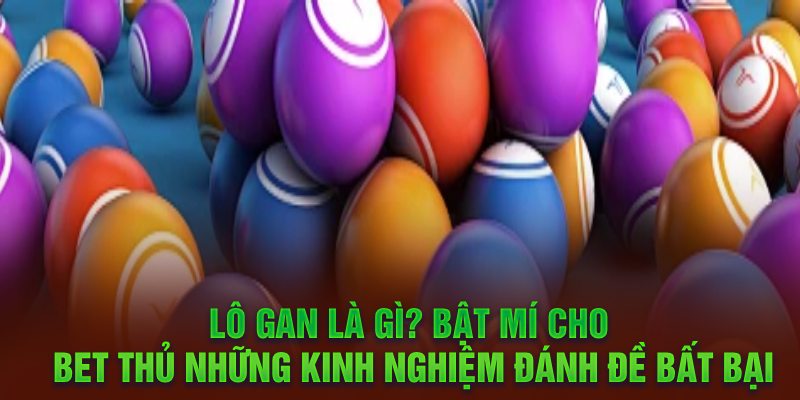 Lô gan là gì? Bật mí cho bet thủ những kinh nghiệm đánh đề bất bại