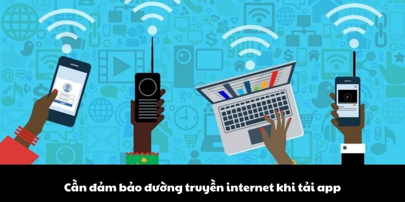 Cần đảm bảo đường truyền internet khi tải app