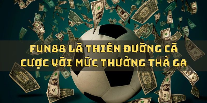 FUN88 là thiên đường cá cược với mức thưởng thả ga