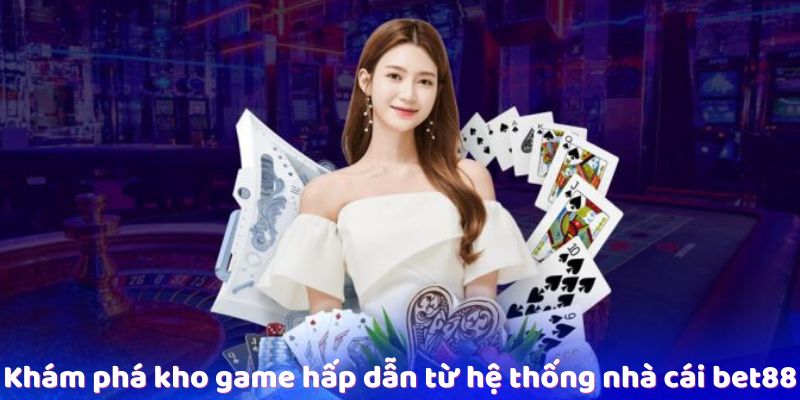 Khám phá kho game hấp dẫn từ hệ thống nhà cái bet88