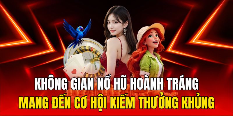 Không gian nổ hũ hoành tráng mang đến cơ hội kiếm thưởng khủng